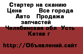 Стартер на сканию › Цена ­ 25 - Все города Авто » Продажа запчастей   . Челябинская обл.,Усть-Катав г.